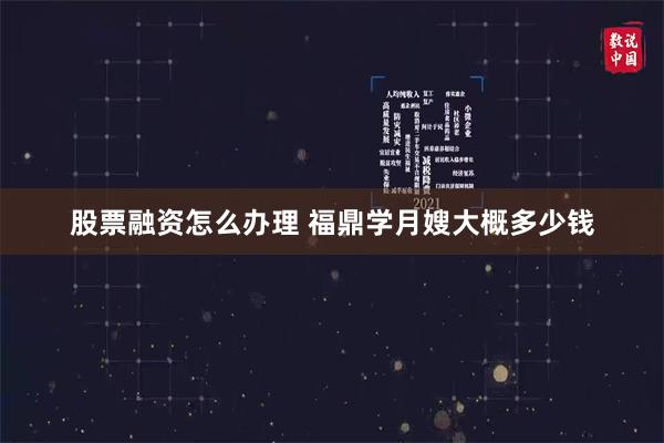 股票融资怎么办理 福鼎学月嫂大概多少钱