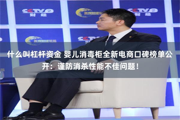 什么叫杠杆资金 婴儿消毒柜全新电商口碑榜单公开：谨防消杀性能不佳问题！