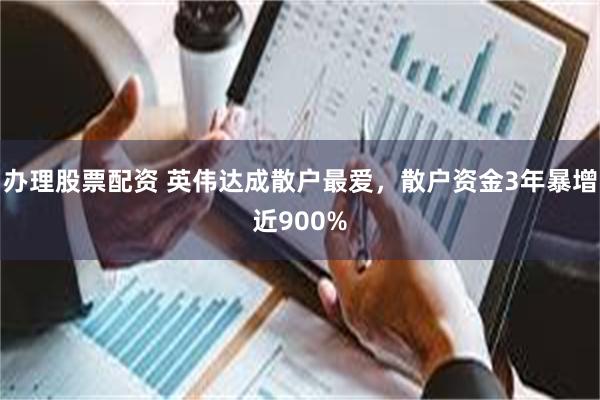 办理股票配资 英伟达成散户最爱，散户资金3年暴增近900%