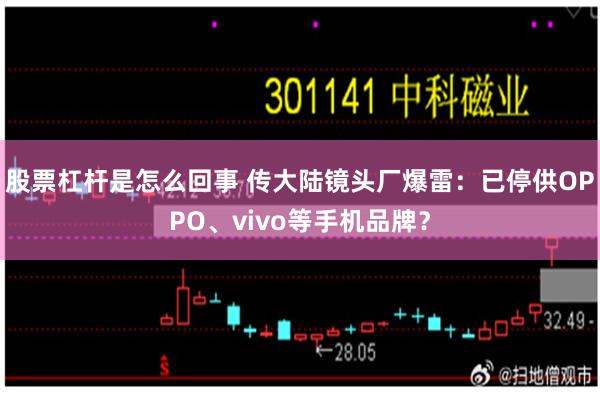 股票杠杆是怎么回事 传大陆镜头厂爆雷：已停供OPPO、vivo等手机品牌？