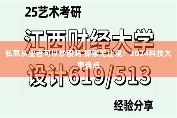 私募从业者可以炒股吗 探索无止境：2024科技大事盘点