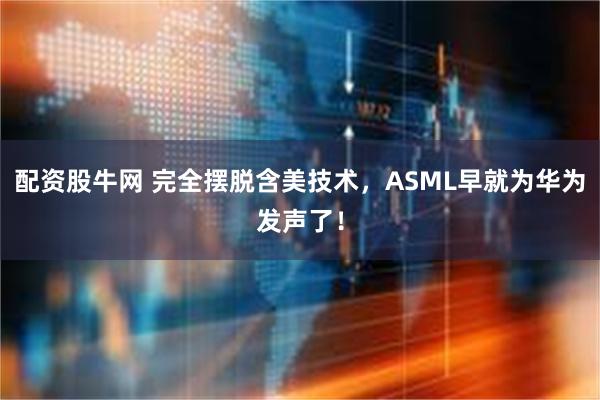 配资股牛网 完全摆脱含美技术，ASML早就为华为发声了！