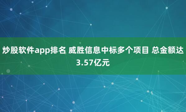 炒股软件app排名 威胜信息中标多个项目 总金额达3.57亿元