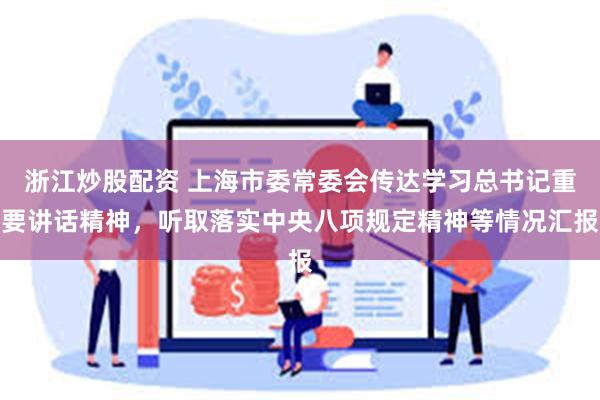 浙江炒股配资 上海市委常委会传达学习总书记重要讲话精神，听取落实中央八项规定精神等情况汇报