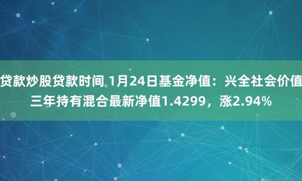 贷款炒股贷款时间 1月24日基金净值：兴全社会价值三年持有混合最新净值1.4299，涨2.94%