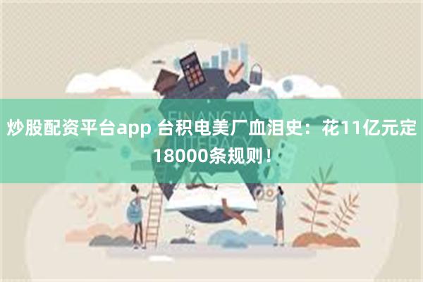 炒股配资平台app 台积电美厂血泪史：花11亿元定18000条规则！