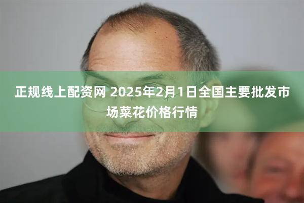 正规线上配资网 2025年2月1日全国主要批发市场菜花价格行情