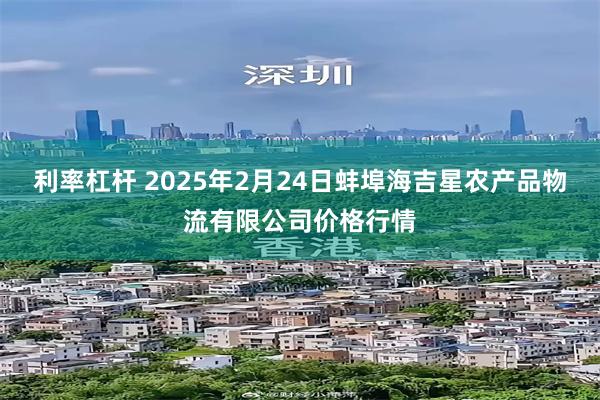 利率杠杆 2025年2月24日蚌埠海吉星农产品物流有限公司价格行情