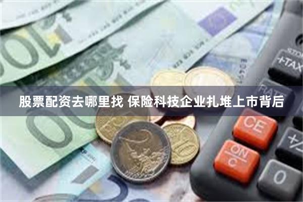 股票配资去哪里找 保险科技企业扎堆上市背后