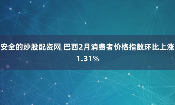 安全的炒股配资网 巴西2月消费者价格指数环比上涨1.31%